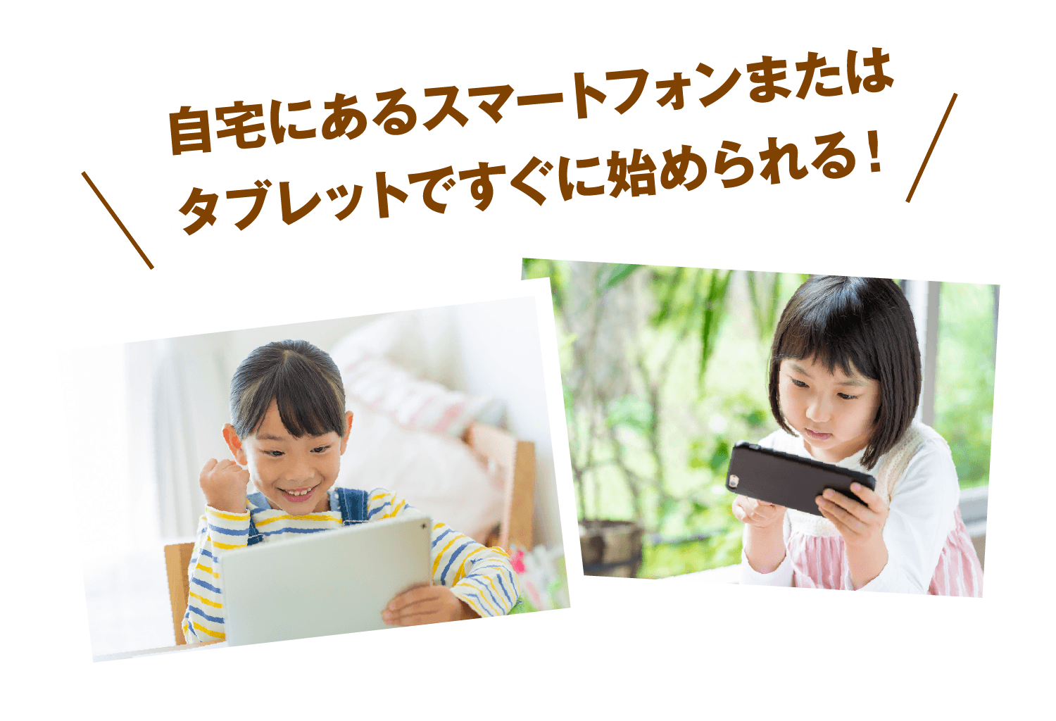 自宅にあるスマートフォンまたはタブレットですぐに始められる！