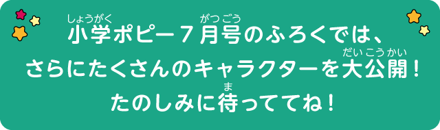 7月号のふろくでは、さらにたくさんのキャラクターを大公開！